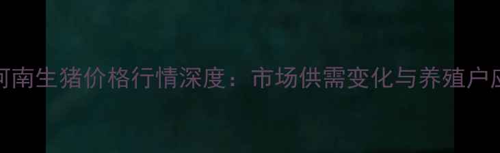 图片 2月2日河南生猪价格行情深度：市场供需变化与养殖户应对策略