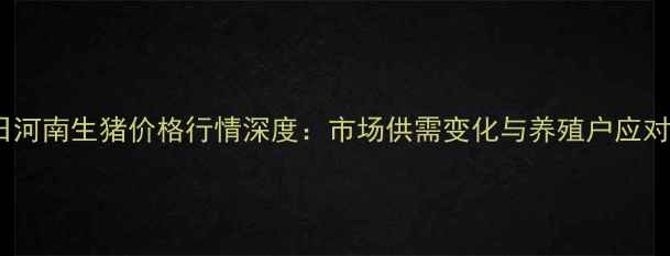 图片 2月2日河南生猪价格行情深度：市场供需变化与养殖户应对策略2