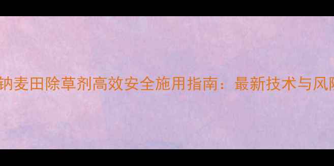 图片 2甲4氯钠麦田除草剂高效安全施用指南：最新技术与风险防控1