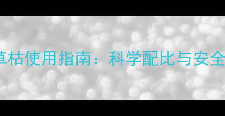 图片 3克百草枯使用指南：科学配比与安全施药全