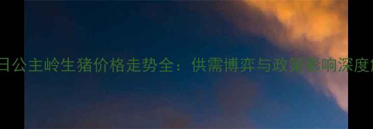 图片 3月5日公主岭生猪价格走势全：供需博弈与政策影响深度解读2