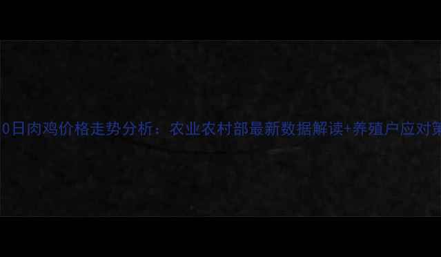 图片 4月10日肉鸡价格走势分析：农业农村部最新数据解读+养殖户应对策略1
