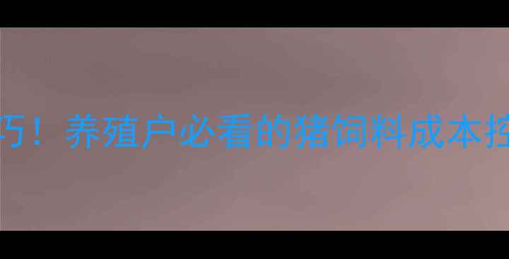 图片 5大核心配方+科学喂养技巧！养殖户必看的猪饲料成本控制指南（附详细配比表）