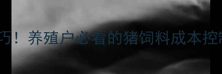 图片 5大核心配方+科学喂养技巧！养殖户必看的猪饲料成本控制指南（附详细配比表）2