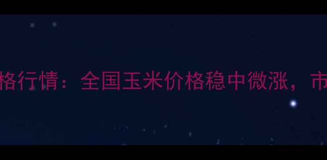 图片 5月10日玉米价格行情：全国玉米价格稳中微涨，市场供需动态全1