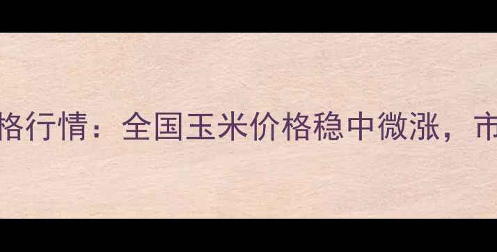 图片 5月10日玉米价格行情：全国玉米价格稳中微涨，市场供需动态全2