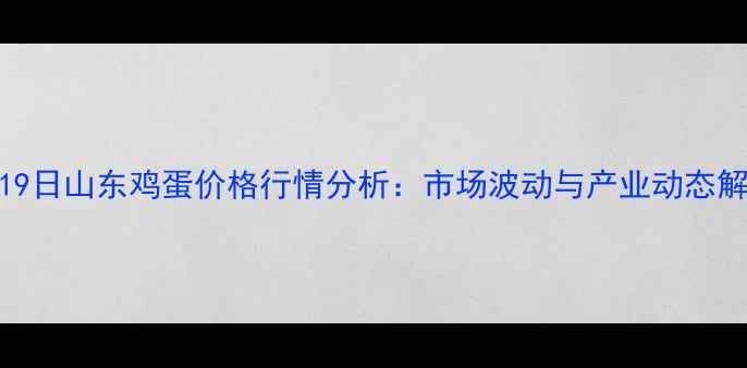 图片 5月19日山东鸡蛋价格行情分析：市场波动与产业动态解读2