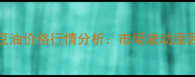 图片 6月13日山东日照豆油价格行情分析：市场波动原因及未来趋势预测2