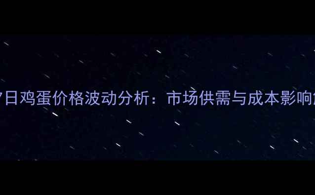 图片 6月27日鸡蛋价格波动分析：市场供需与成本影响解读2