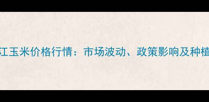 图片 6月2日黑龙江玉米价格行情：市场波动、政策影响及种植户应对策略