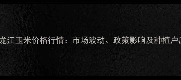 图片 6月2日黑龙江玉米价格行情：市场波动、政策影响及种植户应对策略2