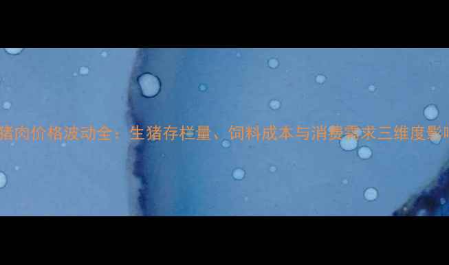 图片 6月5日猪肉价格波动全：生猪存栏量、饲料成本与消费需求三维度影响报告2