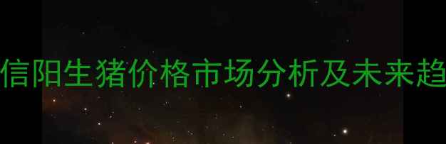 图片 7月12日信阳生猪价格市场分析及未来趋势预测1