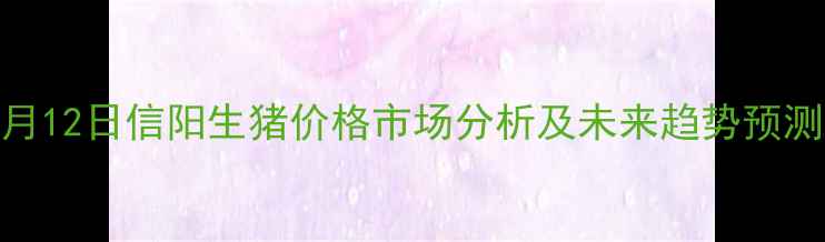 图片 7月12日信阳生猪价格市场分析及未来趋势预测2