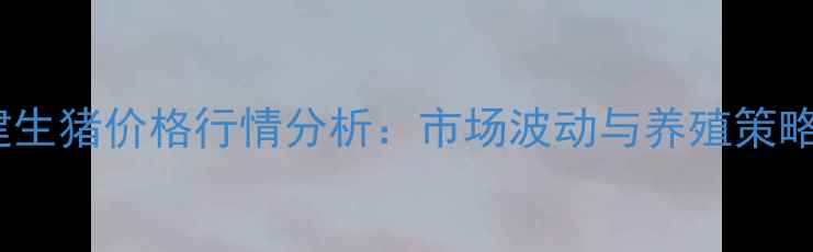 图片 7月2日福建生猪价格行情分析：市场波动与养殖策略深度解读2
