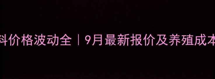 图片 817肉鸡饲料价格波动全｜9月最新报价及养殖成本控制攻略2