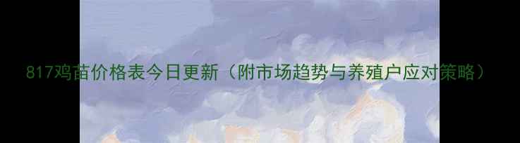 图片 817鸡苗价格表今日更新（附市场趋势与养殖户应对策略）