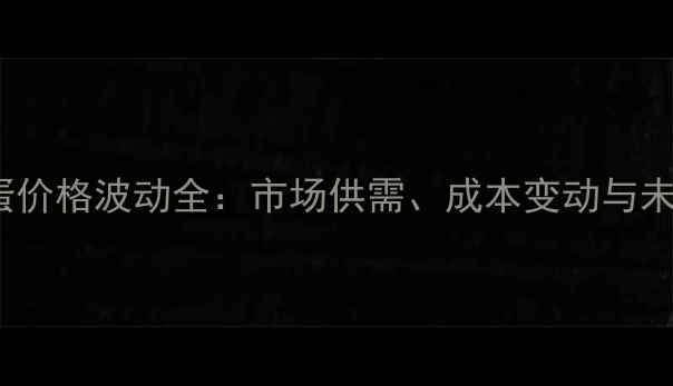 图片 8月11日河北鸡蛋价格波动全：市场供需、成本变动与未来趋势深度调查