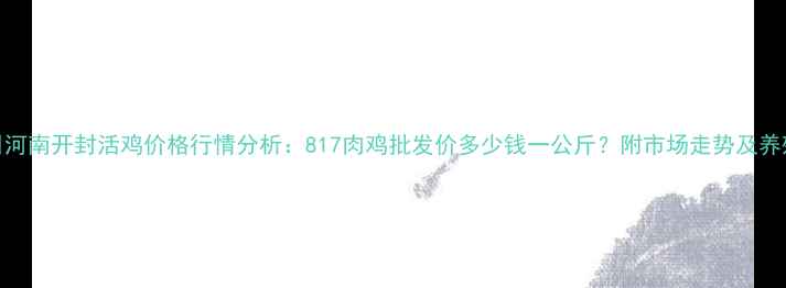 图片 8月17日河南开封活鸡价格行情分析：817肉鸡批发价多少钱一公斤？附市场走势及养殖建议1
