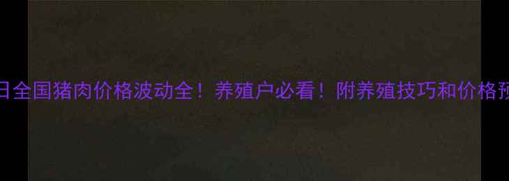 图片 8月20日全国猪肉价格波动全！养殖户必看！附养殖技巧和价格预测🔥2