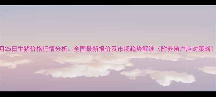 图片 8月25日生猪价格行情分析：全国最新报价及市场趋势解读（附养殖户应对策略）1