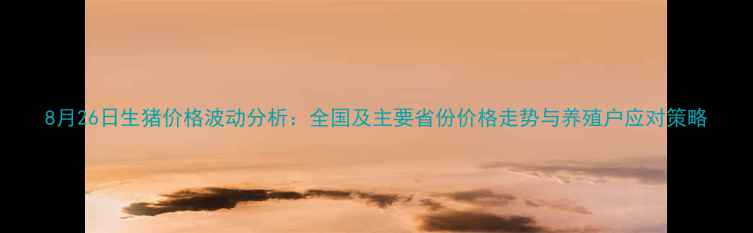 图片 8月26日生猪价格波动分析：全国及主要省份价格走势与养殖户应对策略