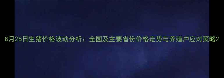 图片 8月26日生猪价格波动分析：全国及主要省份价格走势与养殖户应对策略2
