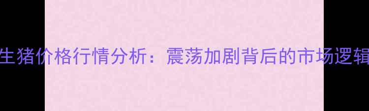 图片 8月31日全国生猪价格行情分析：震荡加剧背后的市场逻辑与未来趋势1