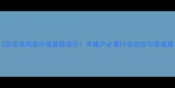 图片 8月3日活鸡鸡蛋价格最新报价！养殖户必看行业动态与养殖建议1