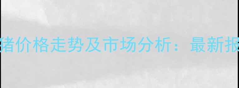 图片 8月7日高平生猪价格走势及市场分析：最新报价与养殖建议