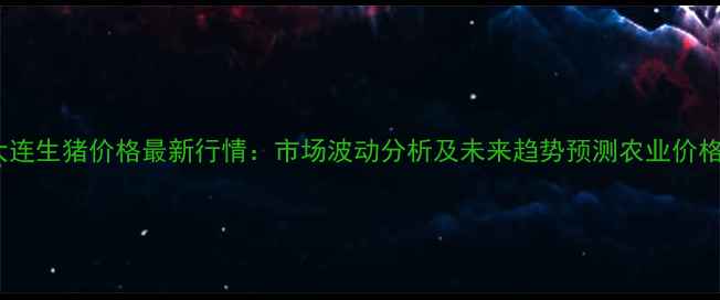 图片 8月中旬大连生猪价格最新行情：市场波动分析及未来趋势预测农业价格动态速递