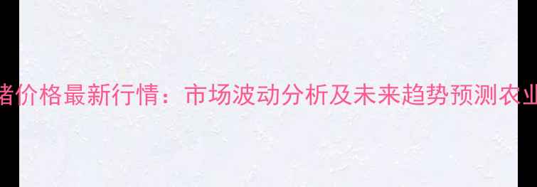 图片 8月中旬大连生猪价格最新行情：市场波动分析及未来趋势预测农业价格动态速递2
