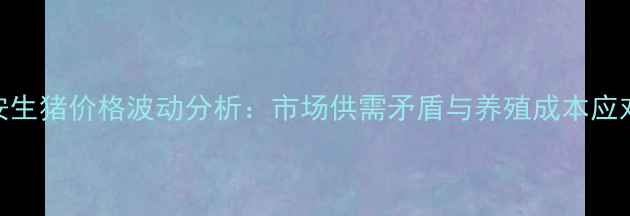 图片 8月农安生猪价格波动分析：市场供需矛盾与养殖成本应对策略1