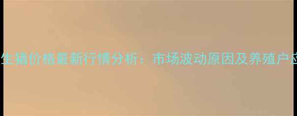 图片 8月安徽生猪价格最新行情分析：市场波动原因及养殖户应对策略