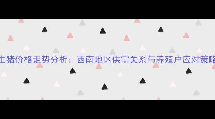 图片 8月宜宾生猪价格走势分析：西南地区供需关系与养殖户应对策略全解读1