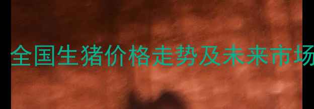 图片 8月毛猪价格行情深度分析：全国生猪价格走势及未来市场预测（附养殖户应对策略）