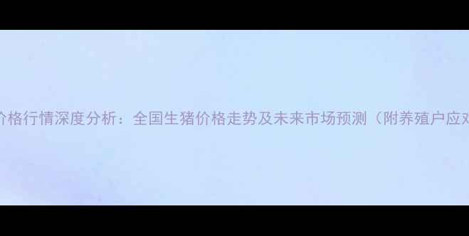 图片 8月毛猪价格行情深度分析：全国生猪价格走势及未来市场预测（附养殖户应对策略）2