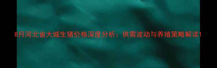 图片 8月河北省大城生猪价格深度分析：供需波动与养殖策略解读1