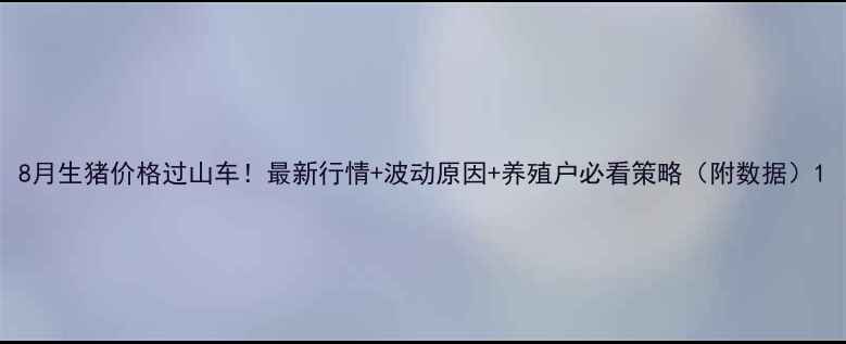 图片 8月生猪价格过山车！最新行情+波动原因+养殖户必看策略（附数据）1