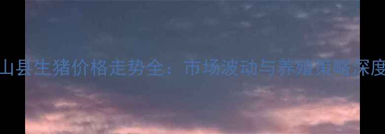 图片 8月盐山县生猪价格走势全：市场波动与养殖策略深度报告2