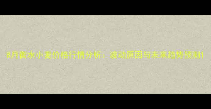 图片 8月衡水小麦价格行情分析：波动原因与未来趋势预测1