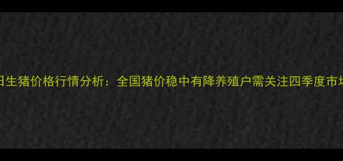 图片 9月10日生猪价格行情分析：全国猪价稳中有降养殖户需关注四季度市场变局2