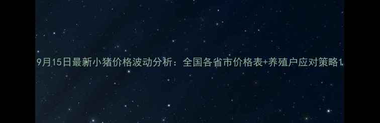 图片 9月15日最新小猪价格波动分析：全国各省市价格表+养殖户应对策略1