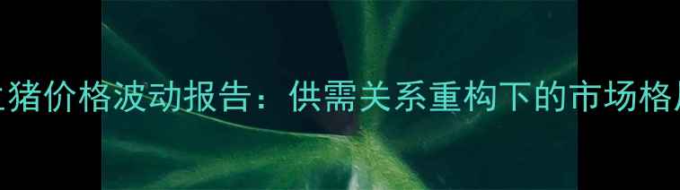 图片 9月16日全国生猪价格波动报告：供需关系重构下的市场格局与养殖策略2