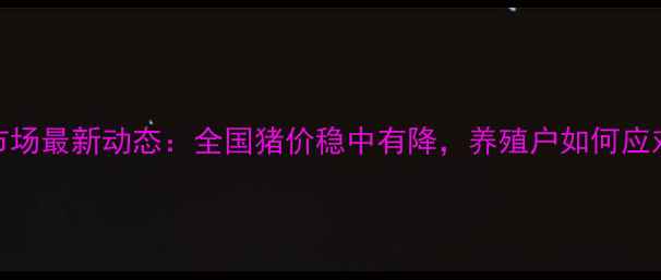 图片 9月22日生猪市场最新动态：全国猪价稳中有降，养殖户如何应对价格波动？2