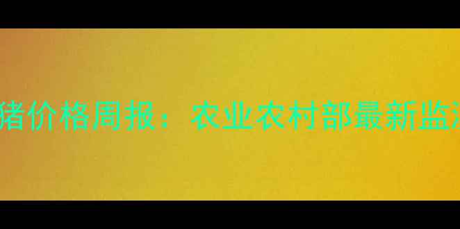 图片 9月全国毛猪价格周报：农业农村部最新监测数据解读