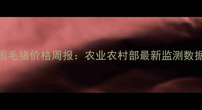 图片 9月全国毛猪价格周报：农业农村部最新监测数据解读1