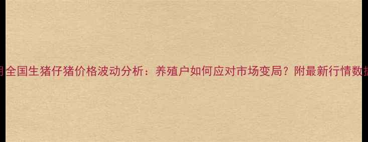 图片 9月全国生猪仔猪价格波动分析：养殖户如何应对市场变局？附最新行情数据1