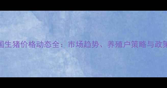 图片 9月全国生猪价格动态全：市场趋势、养殖户策略与政策影响2