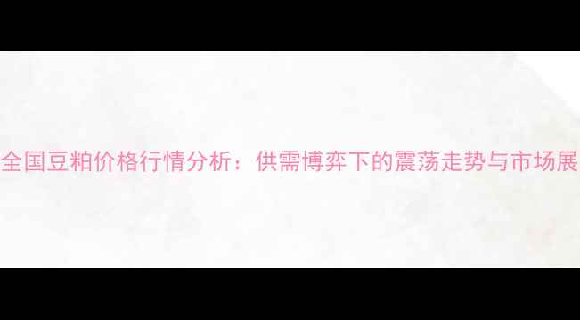 图片 9月全国豆粕价格行情分析：供需博弈下的震荡走势与市场展望2